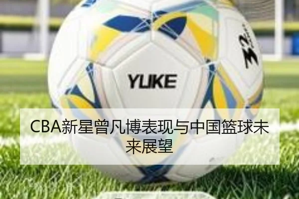 CBA新星曾凡博表现与中国篮球未来展望